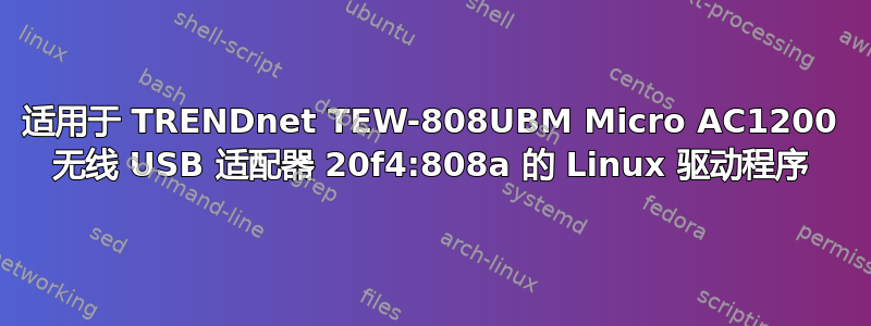 适用于 TRENDnet TEW-808UBM Micro AC1200 无线 USB 适配器 20f4:808a 的 Linux 驱动程序