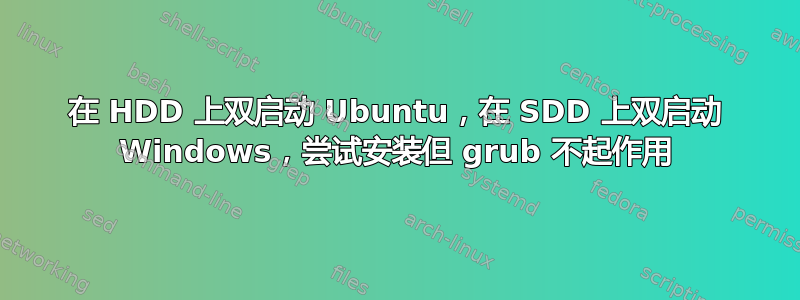 在 HDD 上双启动 Ubuntu，在 SDD 上双启动 Windows，尝试安装但 grub 不起作用