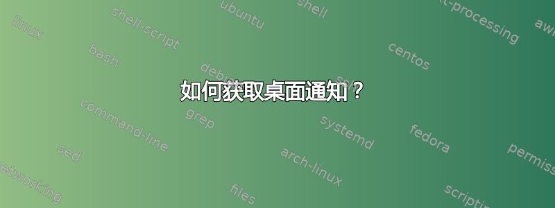 如何获取桌面通知？