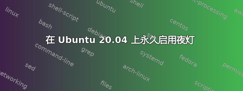 在 Ubuntu 20.04 上永久启用夜灯