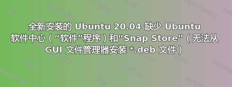 全新安装的 Ubuntu 20.04 缺少 Ubuntu 软件中心（“软件”程序）和“Snap Store”（无法从 GUI 文件管理器安装 *.deb 文件）