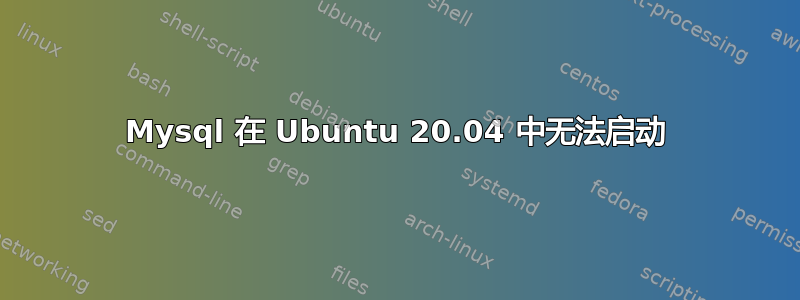 Mysql 在 Ubuntu 20.04 中无法启动