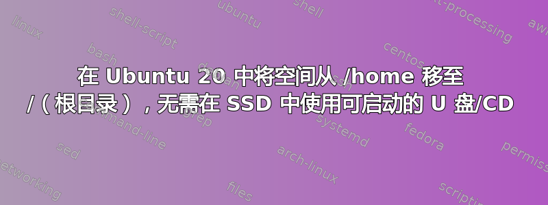 在 Ubuntu 20 中将空间从 /home 移至 /（根目录），无需在 SSD 中使用可启动的 U 盘/CD