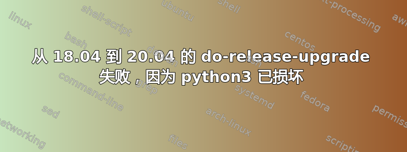 从 18.04 到 20.04 的 do-release-upgrade 失败，因为 python3 已损坏