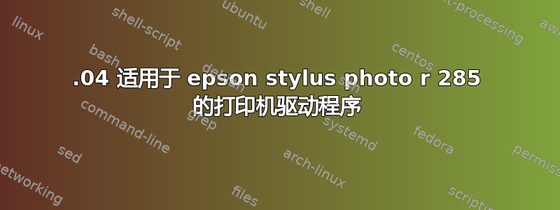 20.04 适用于 epson stylus photo r 285 的打印机驱动程序