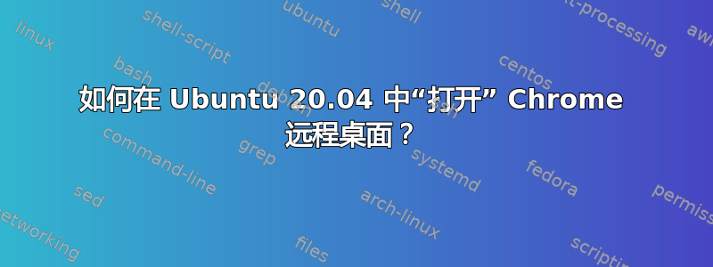 如何在 Ubuntu 20.04 中“打开” Chrome 远程桌面？