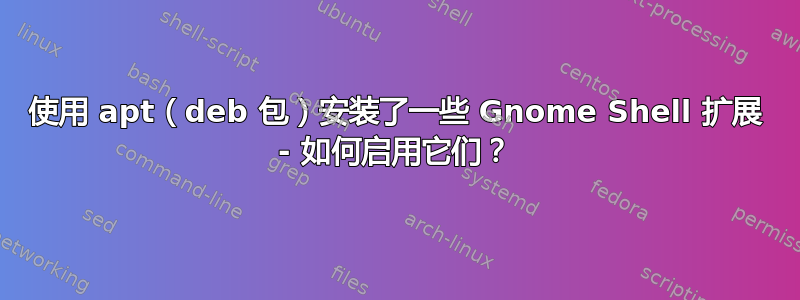 使用 apt（deb 包）安装了一些 Gnome Shell 扩展 - 如何启用它们？