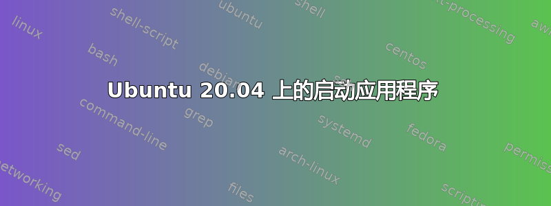 Ubuntu 20.04 上的启动应用程序