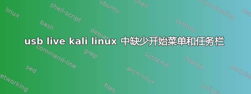 usb live kali linux 中缺少开始菜单和任务栏