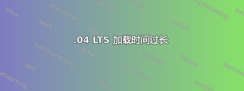 20.04 LTS 加载时间过长