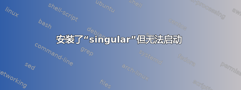 安装了“singular”但无法启动