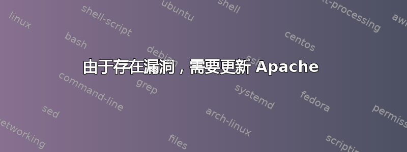 由于存在漏洞，需要更新 Apache