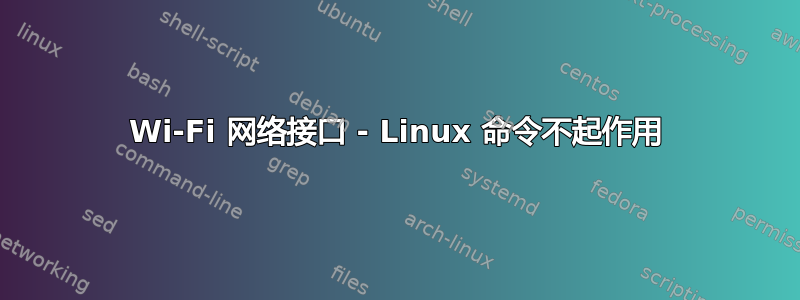 Wi-Fi 网络接口 - Linux 命令不起作用