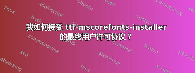 我如何接受 ttf-mscorefonts-installer 的最终用户许可协议？