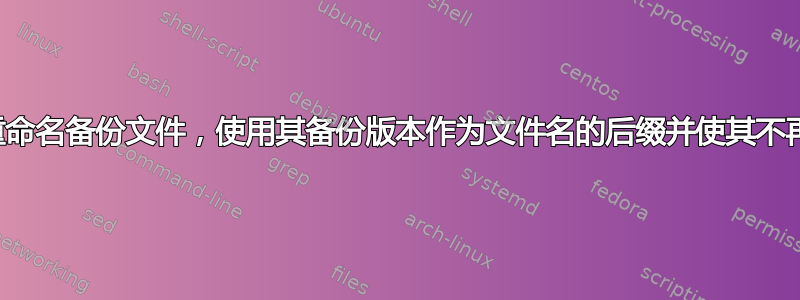 如何重命名备份文件，使用其备份版本作为文件名的后缀并使其不再隐藏