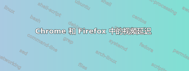 Chrome 和 Firefox 中的视频延迟