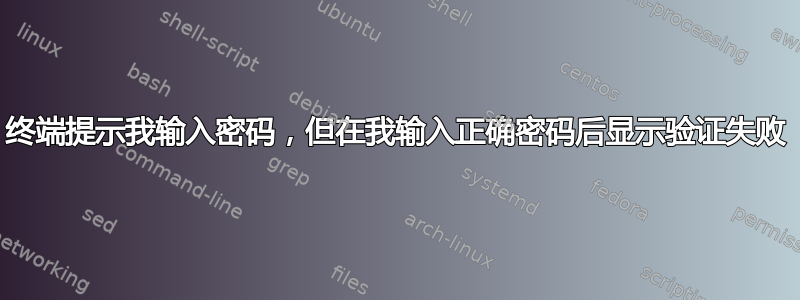 终端提示我输入密码，但在我输入正确密码后显示验证失败