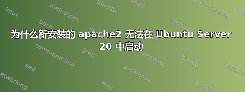 为什么新安装的 apache2 无法在 Ubuntu Server 20 中启动