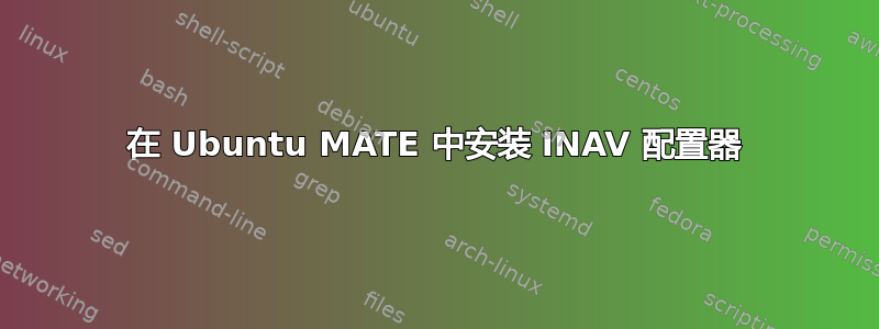 在 Ubuntu MATE 中安装 INAV 配置器