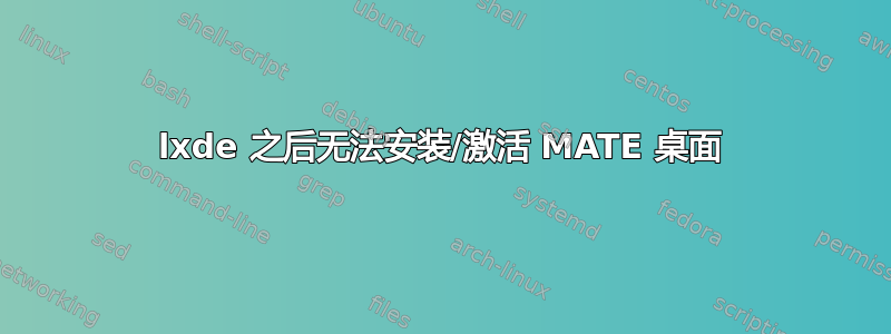 lxde 之后无法安装/激活 MATE 桌面