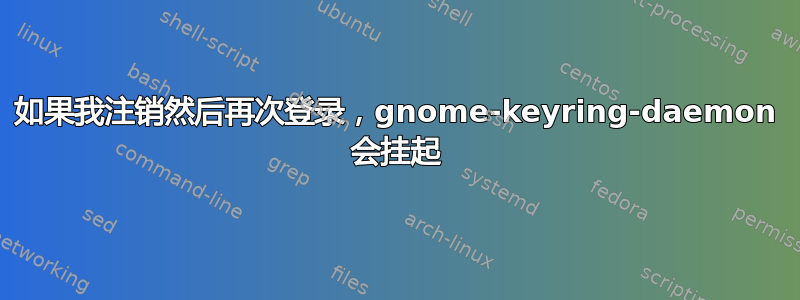 如果我注销然后再次登录，gnome-keyring-daemon 会挂起