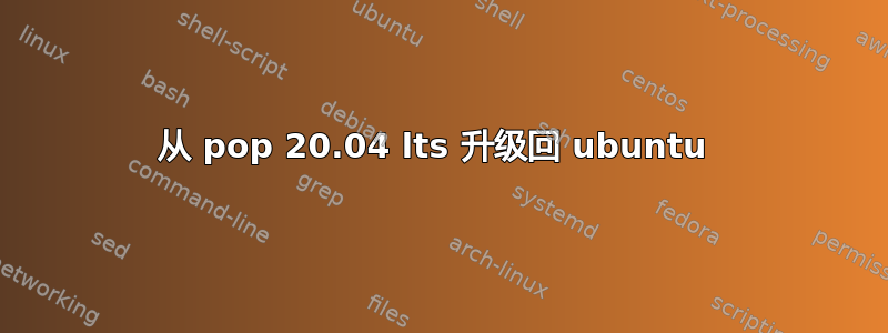 从 pop 20.04 lts 升级回 ubuntu 