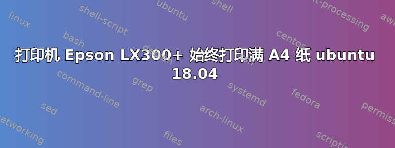 打印机 Epson LX300+ 始终打印满 A4 纸 ubuntu 18.04