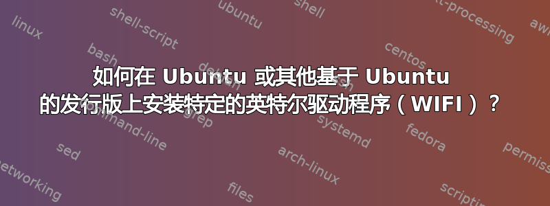 如何在 Ubuntu 或其他基于 Ubuntu 的发行版上安装特定的英特尔驱动程序（WIFI）？