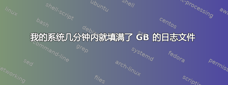 我的系统几分钟内就填满了 GB 的日志文件