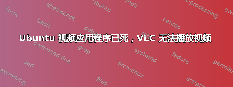 Ubuntu 视频应用程序已死，VLC 无法播放视频