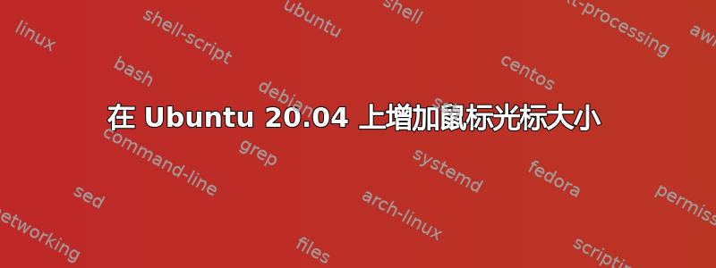 在 Ubuntu 20.04 上增加鼠标光标大小