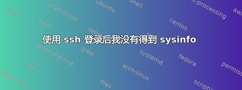 使用 ssh 登录后我没有得到 sysinfo