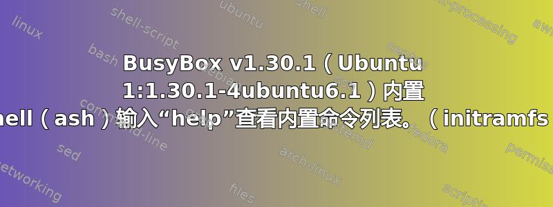 BusyBox v1.30.1（Ubuntu 1:1.30.1-4ubuntu6.1）内置 shell（ash）输入“help”查看内置命令列表。（initramfs）