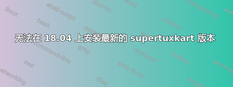 无法在 18.04 上安装最新的 supertuxkart 版本