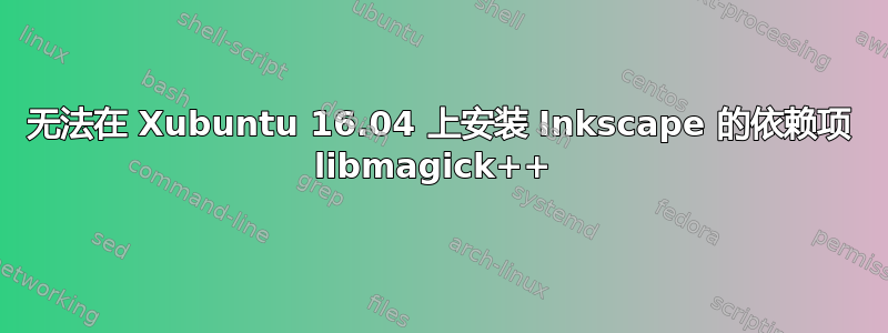 无法在 Xubuntu 16.04 上安装 Inkscape 的依赖项 libmagick++ 