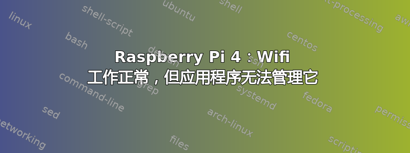 Raspberry Pi 4：Wifi 工作正常，但应用程序无法管理它