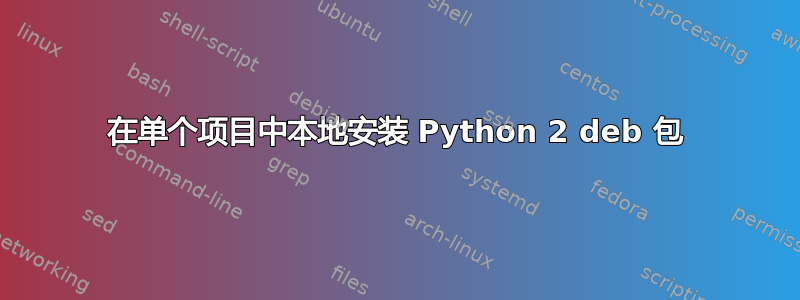 在单个项目中本地安装 Python 2 deb 包