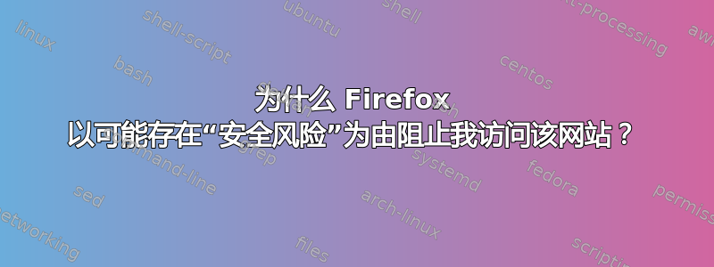 为什么 Firefox 以可能存在“安全风险”为由阻止我访问该网站？