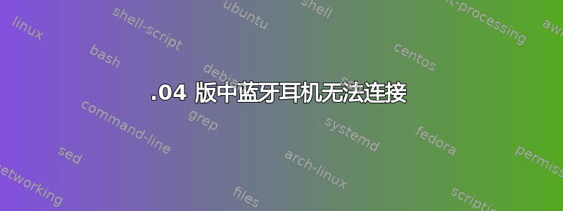 20.04 版中蓝牙耳机无法连接