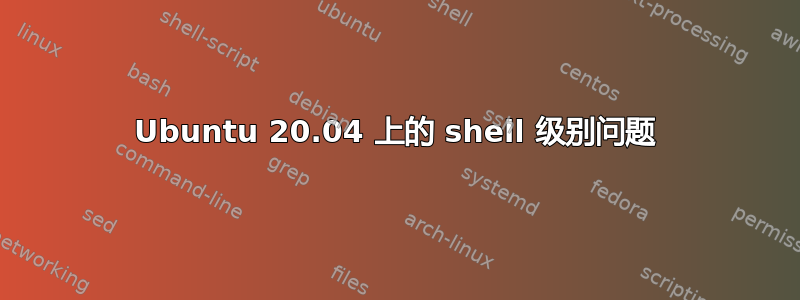 Ubuntu 20.04 上的 shell 级别问题