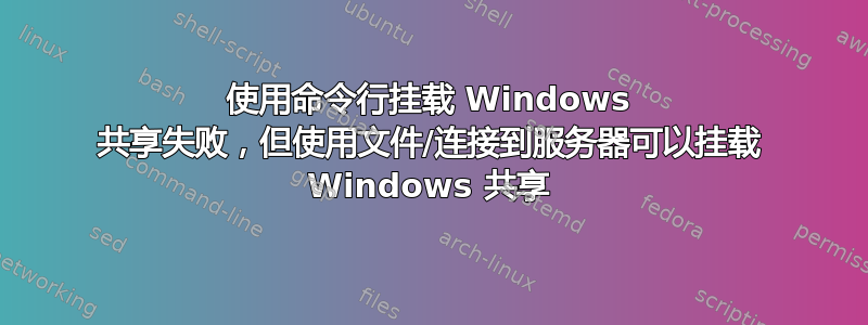 使用命令行挂载 Windows 共享失败，但使用文件/连接到服务器可以挂载 Windows 共享