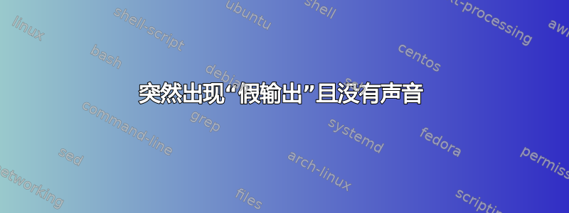 突然出现“假输出”且没有声音