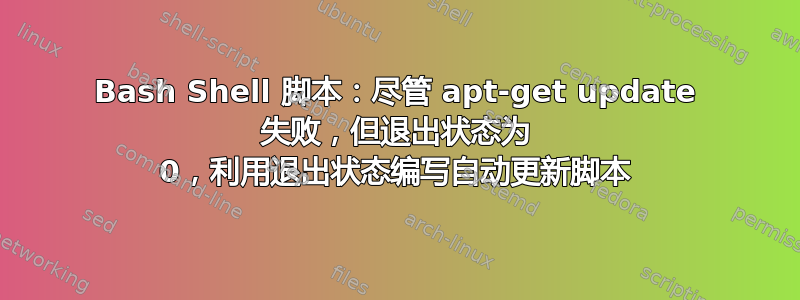 Bash Shell 脚本：尽管 apt-get update 失败，但退出状态为 0，利用退出状态编写自动更新脚本