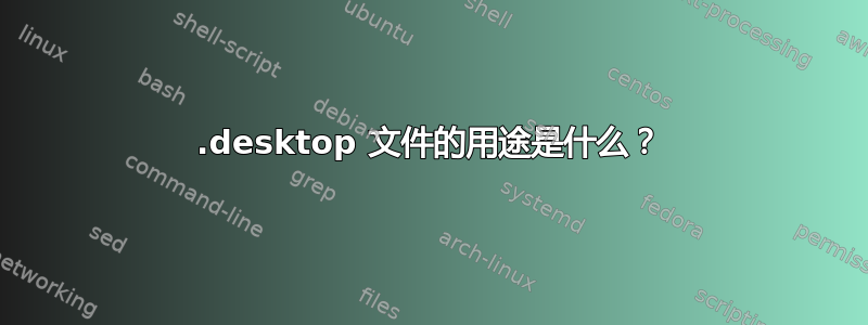 .desktop 文件的用途是什么？