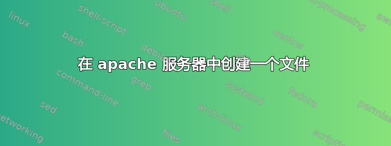 在 apache 服务器中创建一个文件