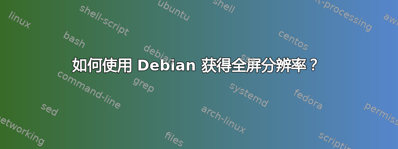 如何使用 Debian 获得全屏分辨率？