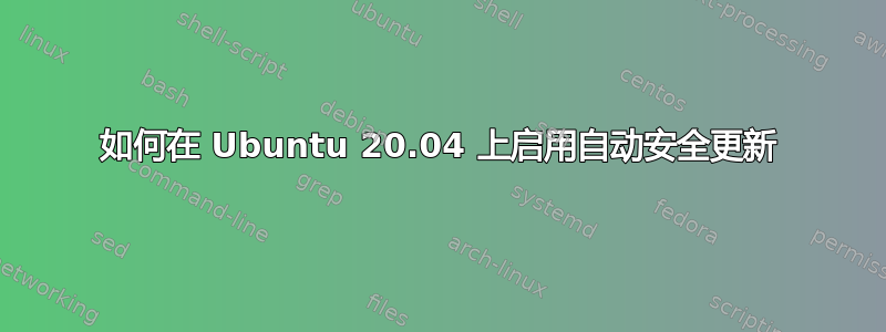 如何在 Ubuntu 20.04 上启用自动安全更新