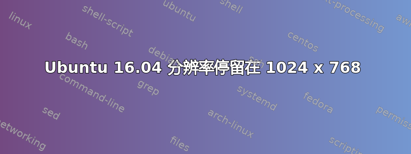 Ubuntu 16.04 分辨率停留在 1024 x 768