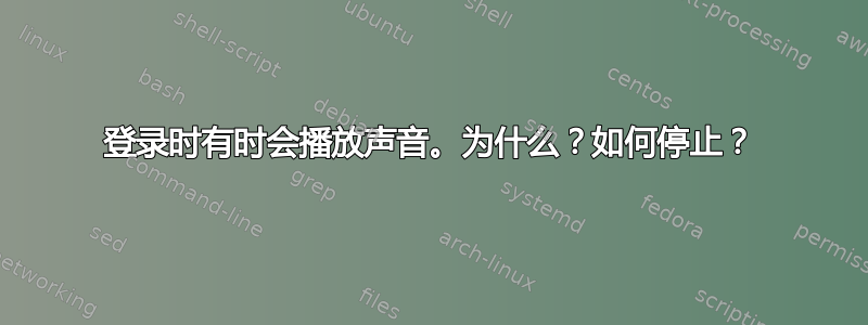 登录时有时会播放声音。为什么？如何停止？