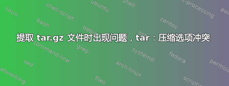 提取 tar.gz 文件时出现问题，tar：压缩选项冲突